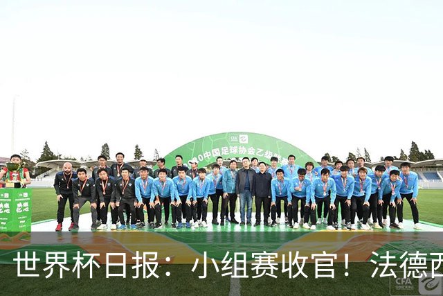 世界杯日报：小组赛收官！法德西荷葡半区绞杀+韩国伊朗出局