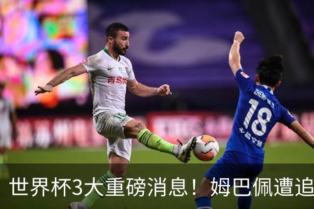 世界杯3大重磅消息！姆巴佩遭追罚危机，法国正式申诉，FIFA官宣重拳重审