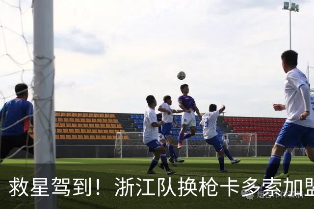 救星驾到！浙江队换枪卡多索加盟在即 无缘K联旧人