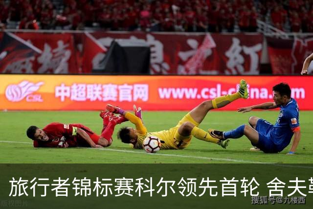 旅行者锦标赛科尔领先首轮 舍夫勒菲茨帕特里克T2